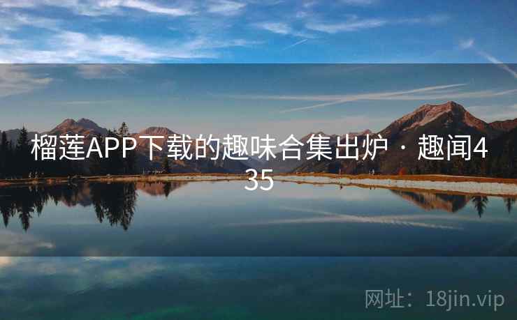 榴莲APP下载的趣味合集出炉 · 趣闻435 第2张 榴莲APP下载的趣味合集出炉 · 趣闻435 第2张