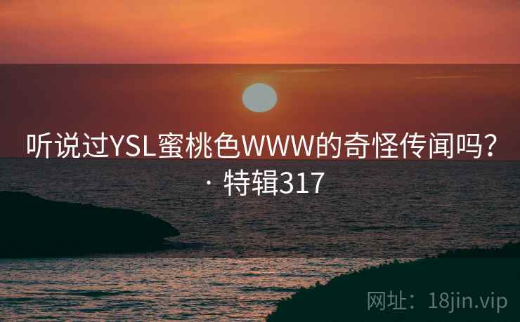听说过YSL蜜桃色WWW的奇怪传闻吗？ · 特辑317