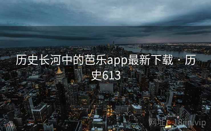 历史长河中的芭乐app最新下载 · 历史613  第2张