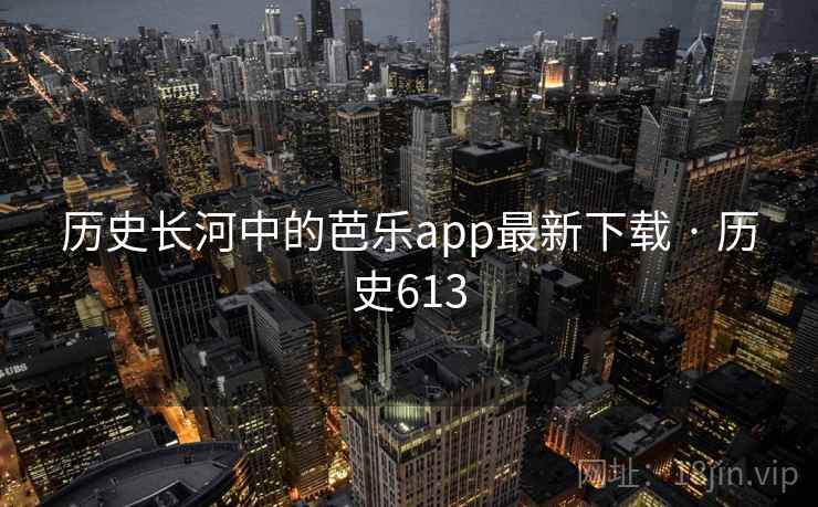 历史长河中的芭乐app最新下载 · 历史613  第1张