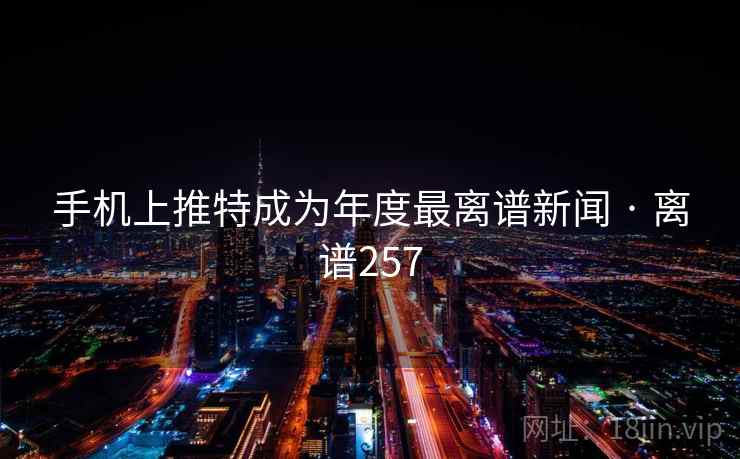 手机上推特成为年度最离谱新闻 · 离谱257 第1张 手机上推特成为年度最离谱新闻 · 离谱257 第1张