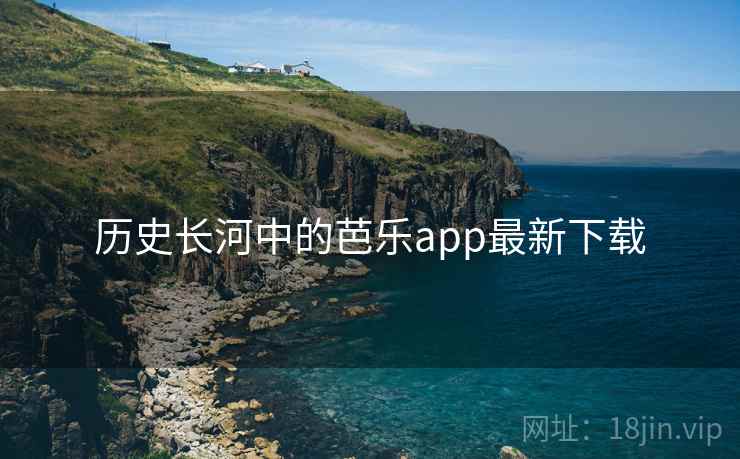 历史长河中的芭乐app最新下载 第2张 历史长河中的芭乐app最新下载 第2张