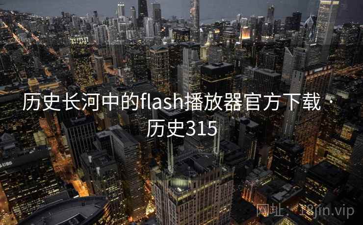 历史长河中的flash播放器官方下载 · 历史315 第2张 历史长河中的flash播放器官方下载 · 历史315 第2张