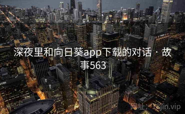 深夜里和向日葵app下载的对话 · 故事563