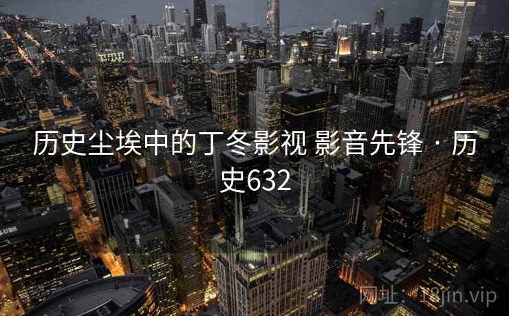 历史尘埃中的丁冬影视 影音先锋 · 历史632