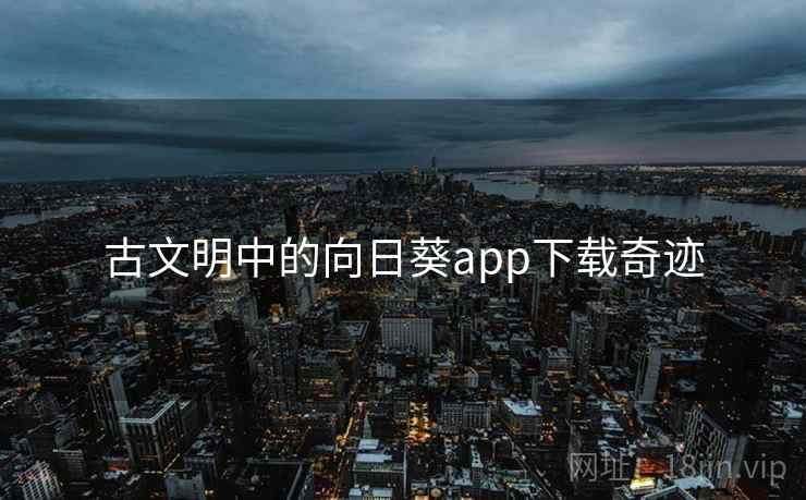 古文明中的向日葵app下载奇迹 第2张 古文明中的向日葵app下载奇迹 第2张