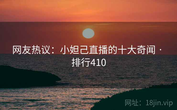网友热议：小妲己直播的十大奇闻 · 排行410  第1张