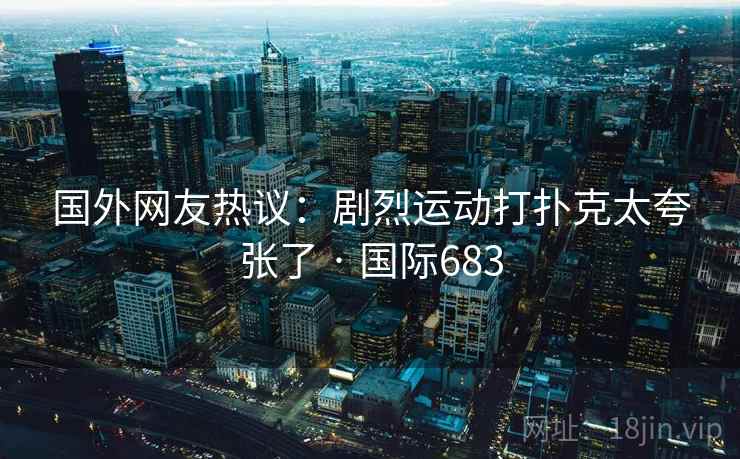 国外网友热议：剧烈运动打扑克太夸张了 · 国际683