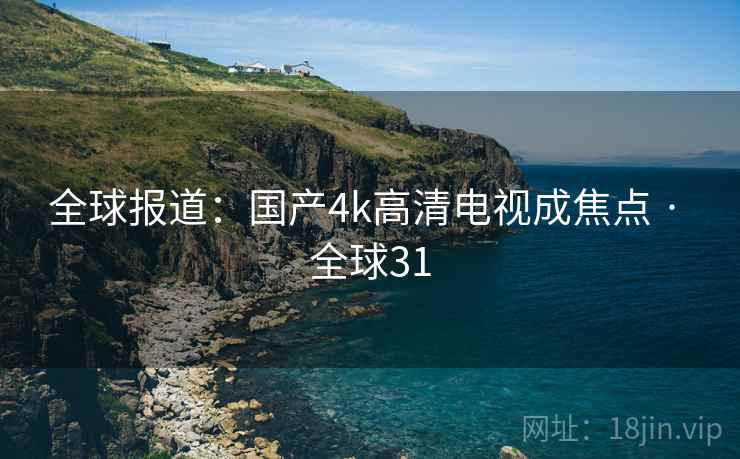 全球报道：国产4k高清电视成焦点 · 全球31
