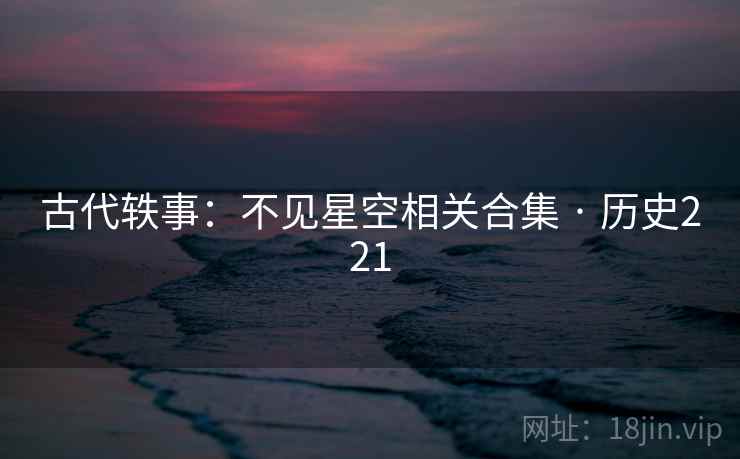 古代轶事：不见星空相关合集 · 历史221