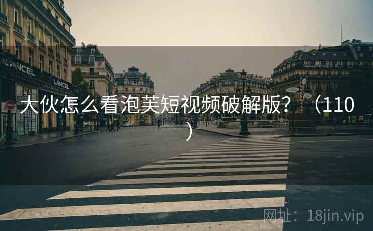 大伙怎么看泡芙短视频破解版？（110 ）