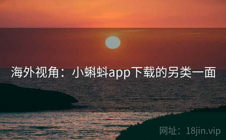 海外视角：小蝌蚪app下载的另类一面  第2张
